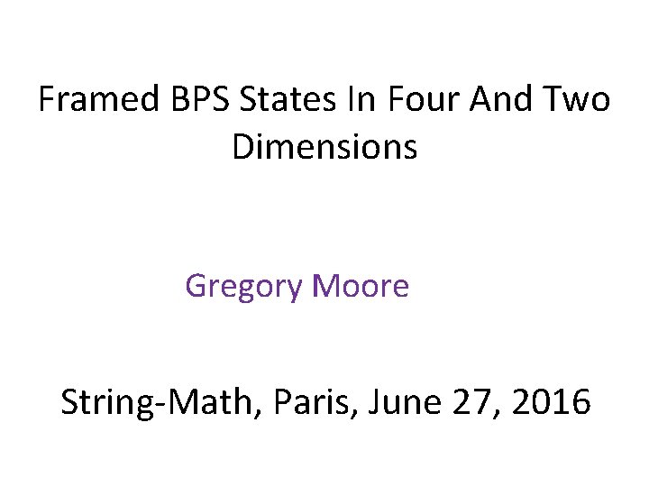 Framed BPS States In Four And Two Dimensions Gregory Moore String-Math, Paris, June 27,