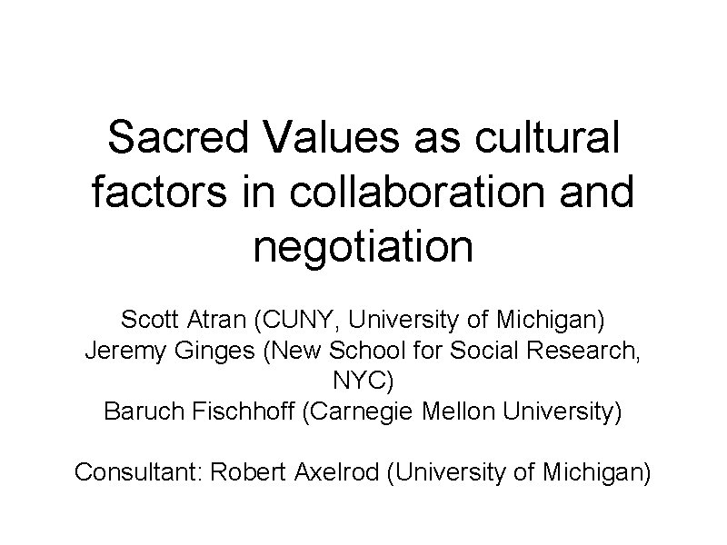 Sacred Values as cultural factors in collaboration and negotiation Scott Atran (CUNY, University of