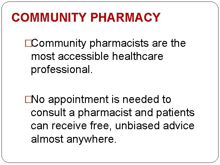 COMMUNITY PHARMACY �Community pharmacists are the most accessible healthcare professional. �No appointment is needed