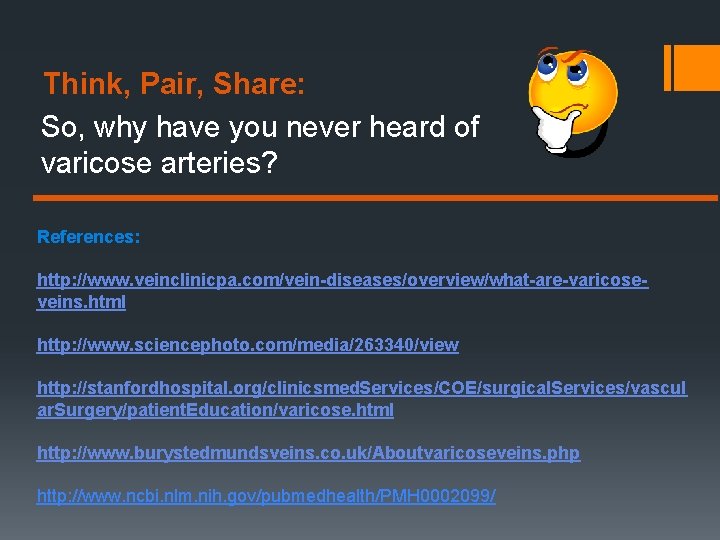 Think, Pair, Share: So, why have you never heard of varicose arteries? References: http: