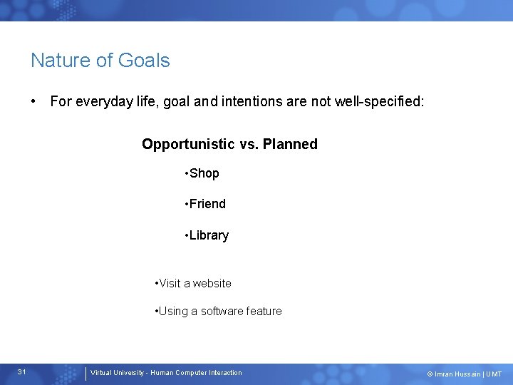 Nature of Goals • For everyday life, goal and intentions are not well-specified: Opportunistic