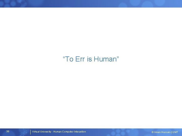 “To Err is Human” 38 Virtual University - Human Computer Interaction © Imran Hussain