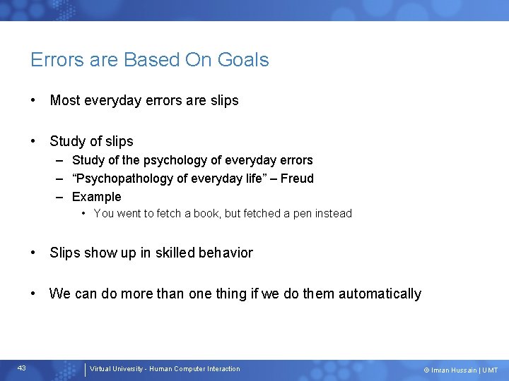 Errors are Based On Goals • Most everyday errors are slips • Study of