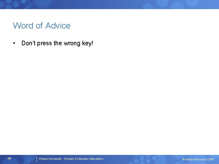 Word of Advice • Don’t press the wrong key! 45 Virtual University - Human