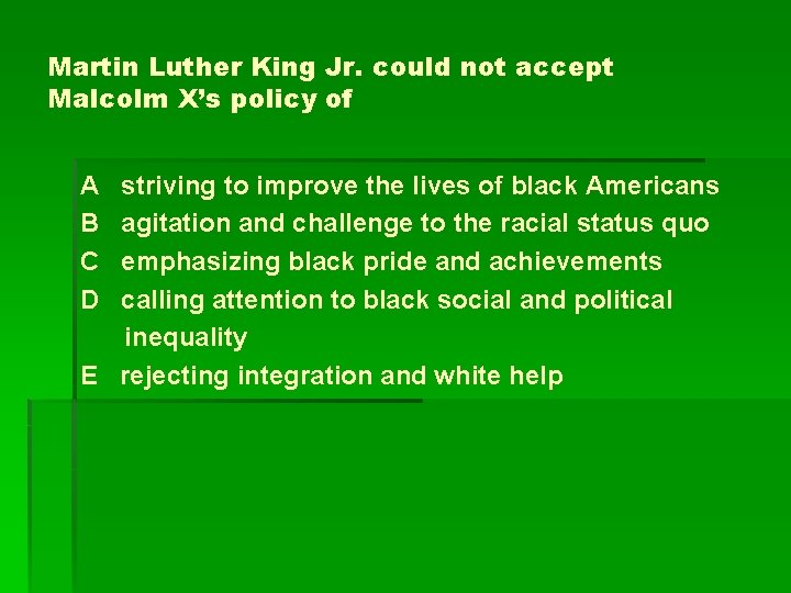 Martin Luther King Jr. could not accept Malcolm X’s policy of A B C