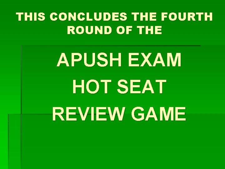 THIS CONCLUDES THE FOURTH ROUND OF THE APUSH EXAM HOT SEAT REVIEW GAME 