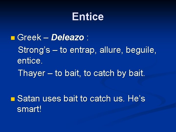 Entice n Greek – Deleazo : Strong’s – to entrap, allure, beguile, entice. Thayer