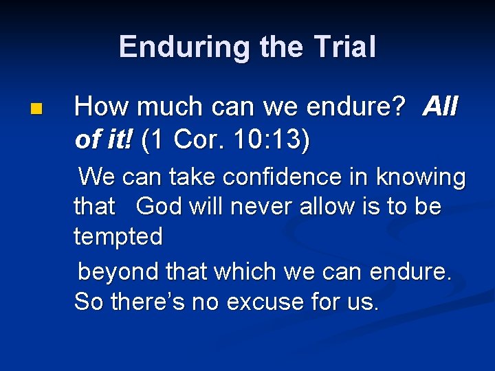 Enduring the Trial n How much can we endure? All of it! (1 Cor.