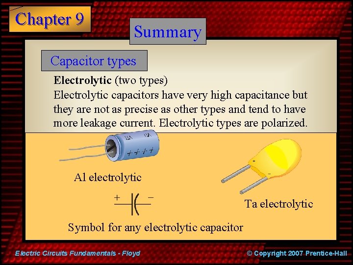 Chapter 9 Summary Capacitor types Electrolytic (two types) Electrolytic capacitors have very high capacitance