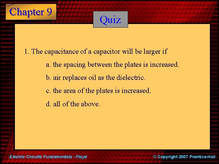 Chapter 9 Quiz 1. The capacitance of a capacitor will be larger if a.