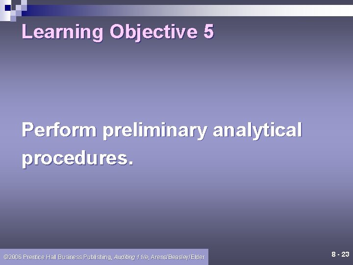 Learning Objective 5 Perform preliminary analytical procedures. © 2006 Prentice Hall Business Publishing, Auditing Learning Objective 5 Perform preliminary analytical procedures. © 2006 Prentice Hall Business Publishing, Auditing