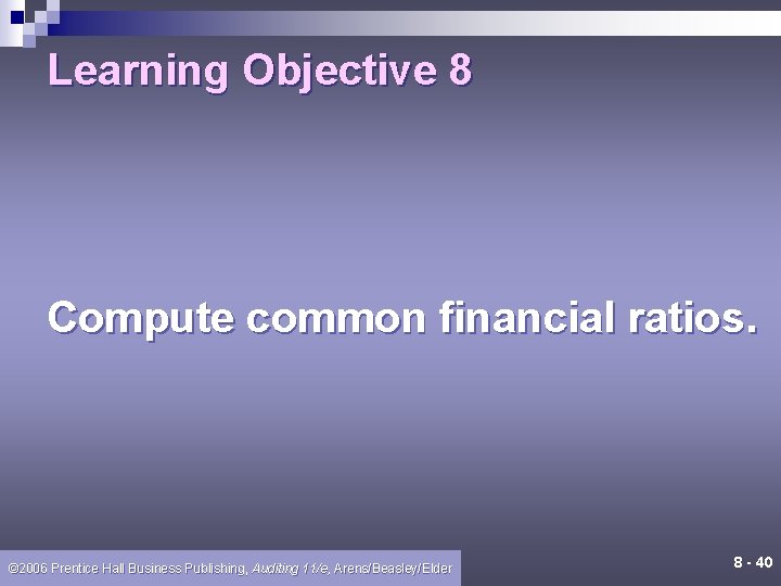 Learning Objective 8 Compute common financial ratios. © 2006 Prentice Hall Business Publishing, Auditing Learning Objective 8 Compute common financial ratios. © 2006 Prentice Hall Business Publishing, Auditing