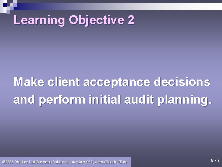 Learning Objective 2 Make client acceptance decisions and perform initial audit planning. © 2006 Learning Objective 2 Make client acceptance decisions and perform initial audit planning. © 2006