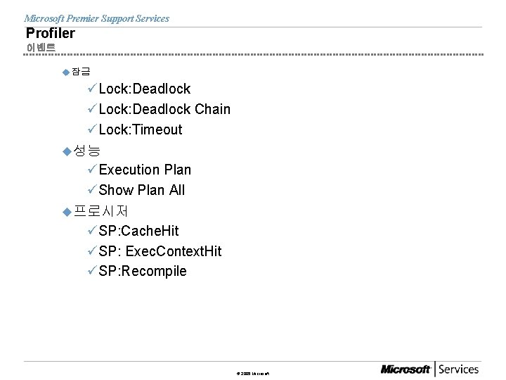 Microsoft Premier Support Services Profiler 이벤트 u 잠금 üLock: Deadlock Chain üLock: Timeout u성능