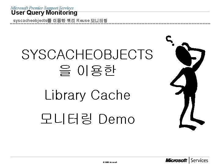 Microsoft Premier Support Services User Query Monitoring syscacheobjects를 이용한 쿼리 Reuse 모니터링 SYSCACHEOBJECTS 을