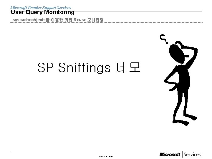 Microsoft Premier Support Services User Query Monitoring syscacheobjects를 이용한 쿼리 Reuse 모니터링 SP Sniffings