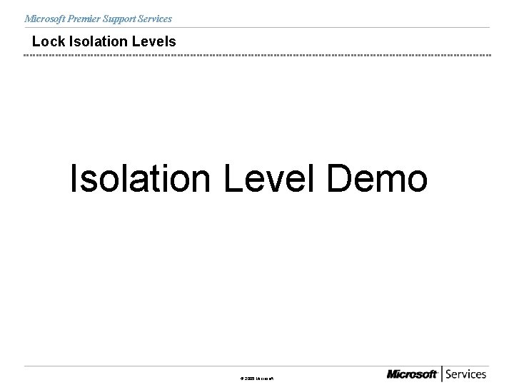 Microsoft Premier Support Services Lock Isolation Levels Isolation Level Demo © 2005 Microsoft 