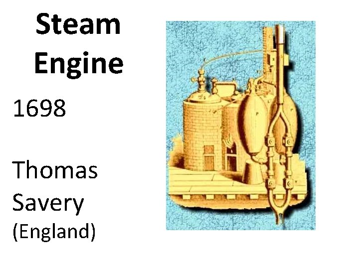 Steam Engine 1698 Thomas Savery (England) 