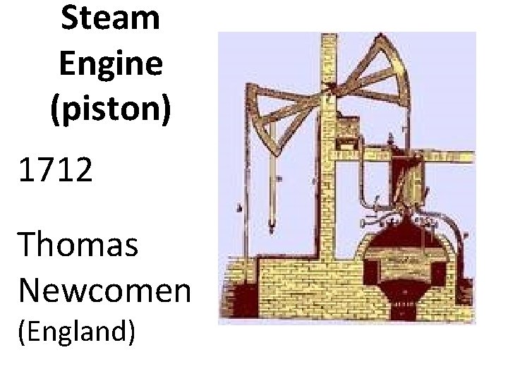 Steam Engine (piston) 1712 Thomas Newcomen (England) 