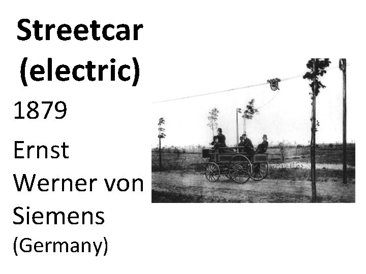 Streetcar (electric) 1879 Ernst Werner von Siemens (Germany) 