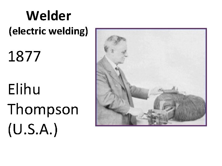 Welder (electric welding) 1877 Elihu Thompson (U. S. A. ) 