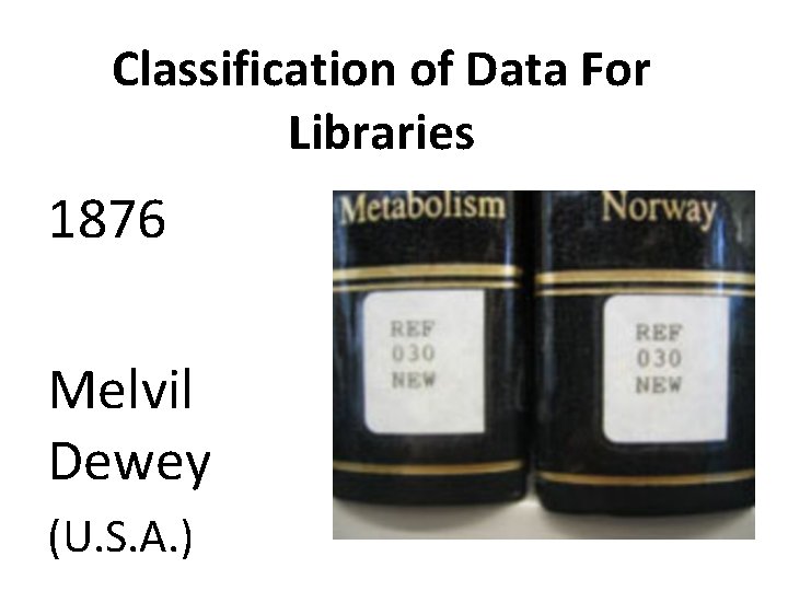 Classification of Data For Libraries 1876 Melvil Dewey (U. S. A. ) 