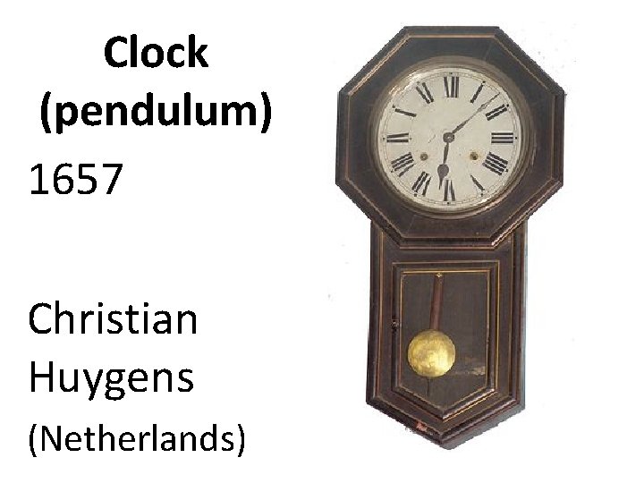 Clock (pendulum) 1657 Christian Huygens (Netherlands) 