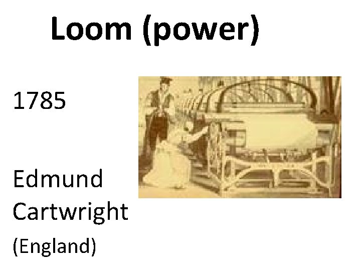 Loom (power) 1785 Edmund Cartwright (England) 