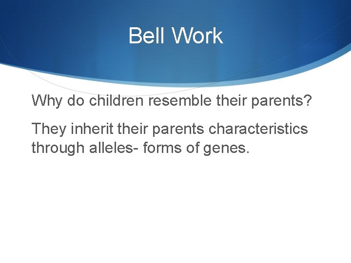 Bell Work Why do children resemble their parents? They inherit their parents characteristics through