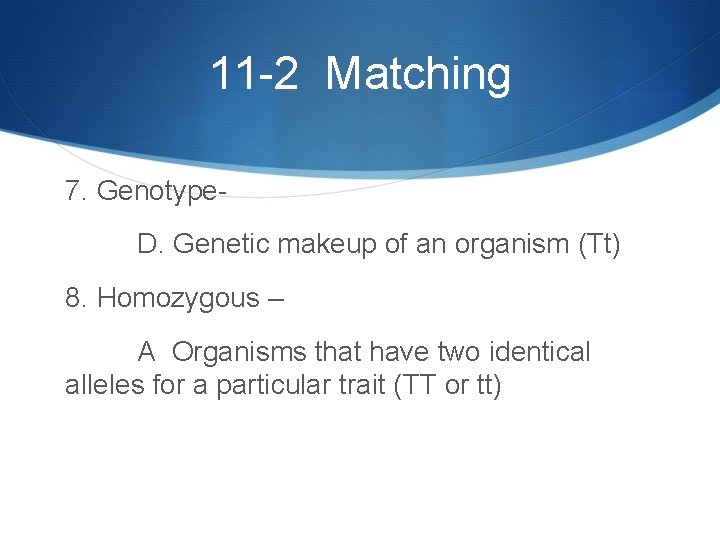 11 -2 Matching 7. Genotype. D. Genetic makeup of an organism (Tt) 8. Homozygous