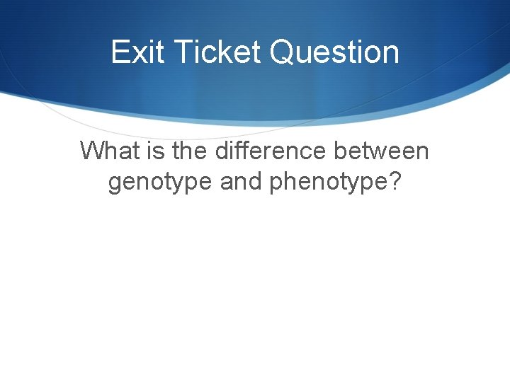 Exit Ticket Question What is the difference between genotype and phenotype? 