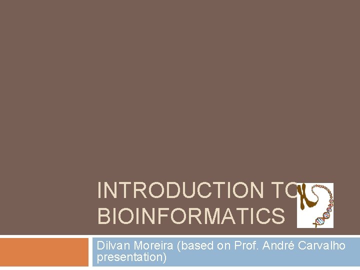 INTRODUCTION TO BIOINFORMATICS Dilvan Moreira (based on Prof. André Carvalho presentation) 