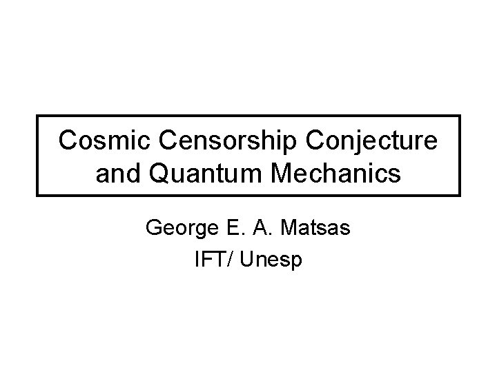 Cosmic Censorship Conjecture and Quantum Mechanics George E. A. Matsas IFT/ Unesp Cosmic Censorship Conjecture and Quantum Mechanics George E. A. Matsas IFT/ Unesp