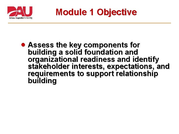Module 1 Objective Assess the key components for building a solid foundation and organizational