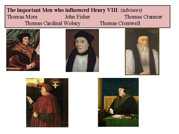 The important Men who influenced Henry VIII: (advisors) Thomas More John Fisher Thomas Cranmer