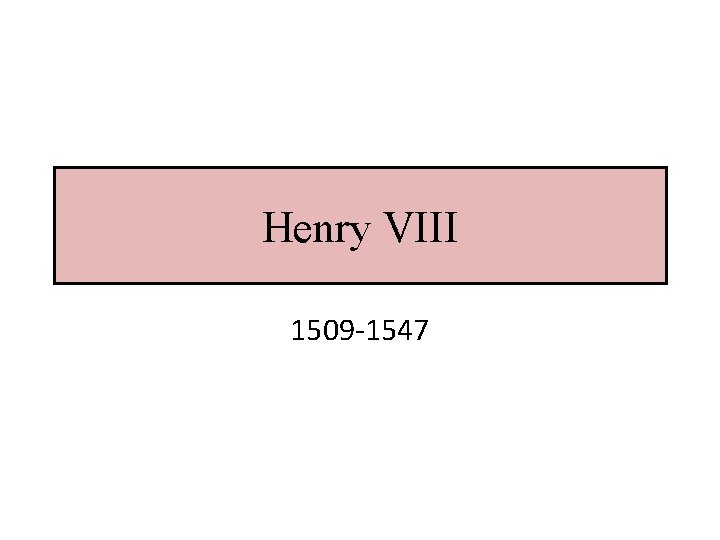 Henry VIII 1509 -1547 