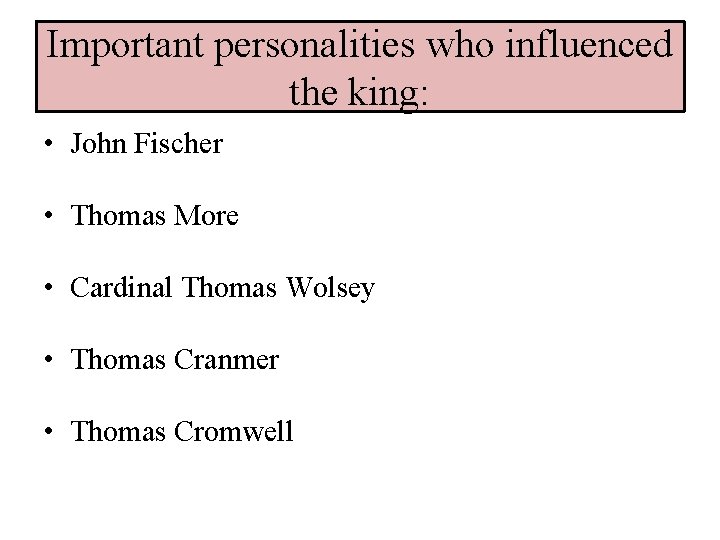 Important personalities who influenced the king: • John Fischer • Thomas More • Cardinal