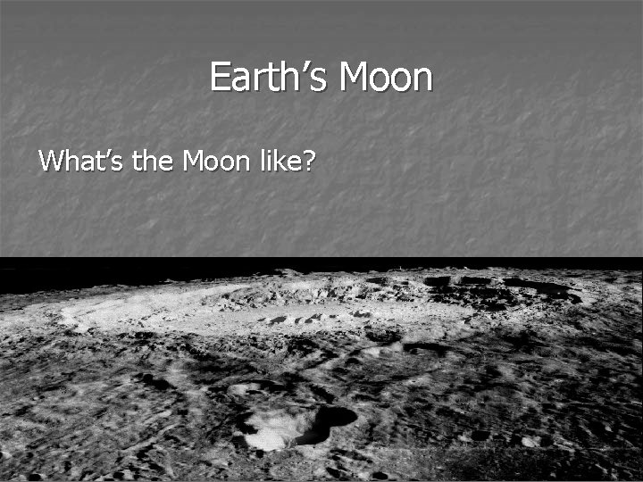 Earth’s Moon What’s the Moon like? 