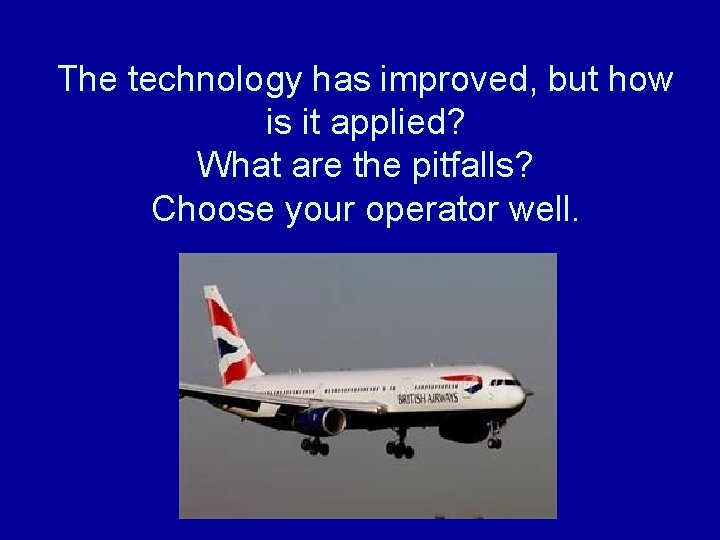 The technology has improved, but how is it applied? What are the pitfalls? Choose
