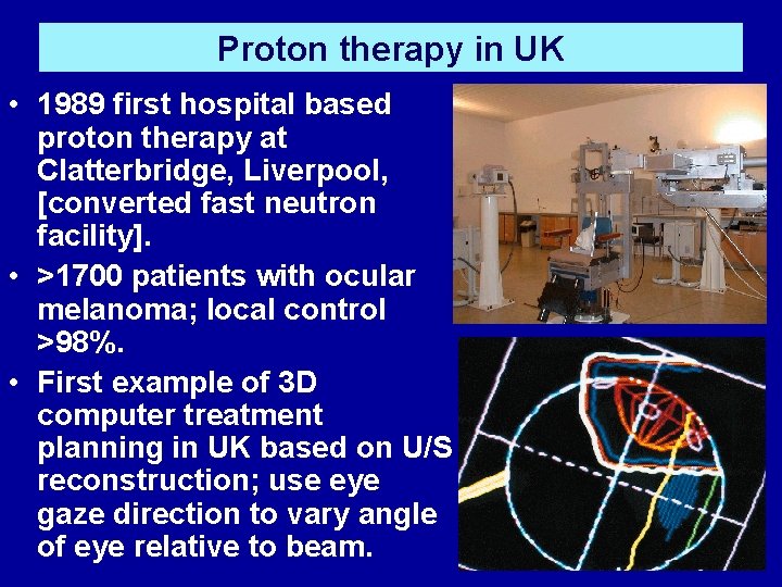 Proton therapy in UK • 1989 first hospital based proton therapy at Clatterbridge, Liverpool,