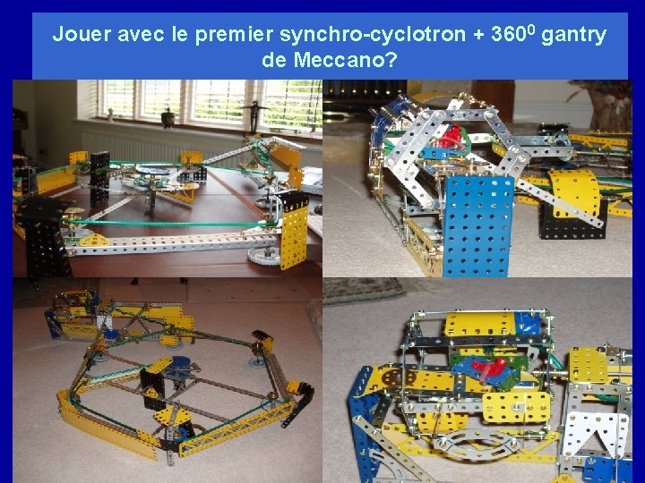 Jouer avec le premier synchro-cyclotron + 3600 gantry de Meccano? 