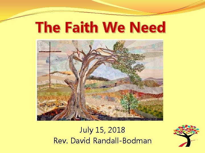 The Faith We Need July 15, 2018 Rev. David Randall-Bodman 