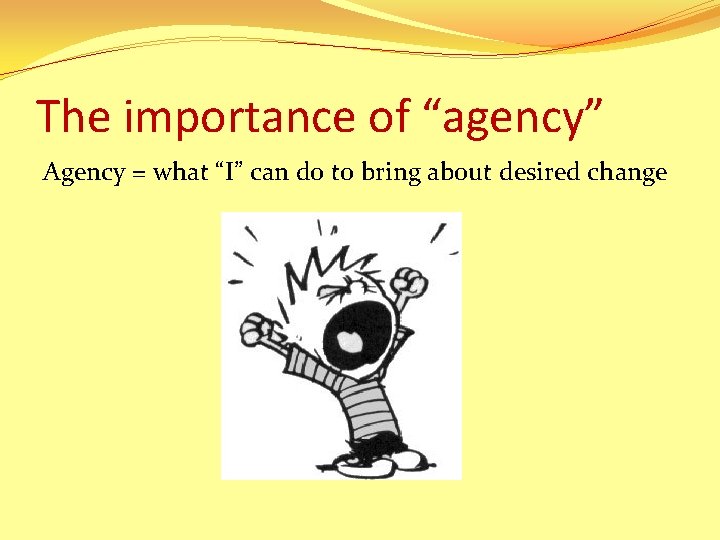 The importance of “agency” Agency = what “I” can do to bring about desired