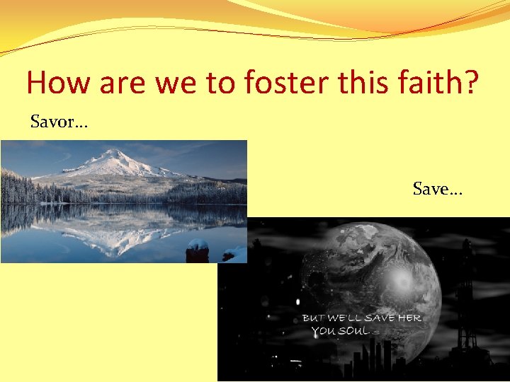 How are we to foster this faith? Savor… Save… 