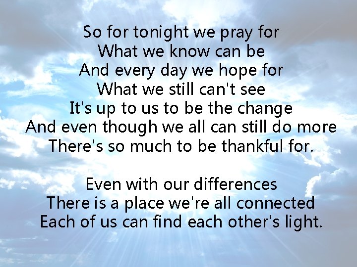 So for tonight we pray for What we know can be And every day