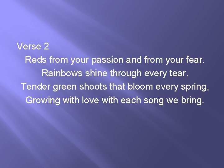 Verse 2 Reds from your passion and from your fear. Rainbows shine through every