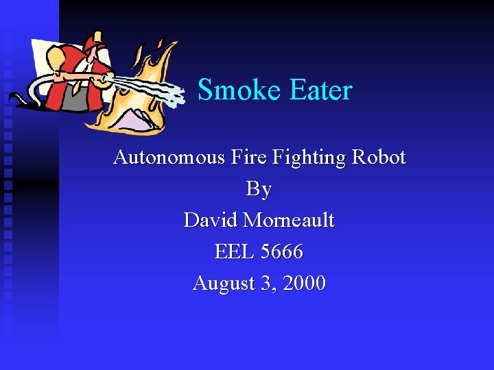  Smoke Eater Autonomous Fire Fighting Robot By David Morneault EEL 5666 August 3,