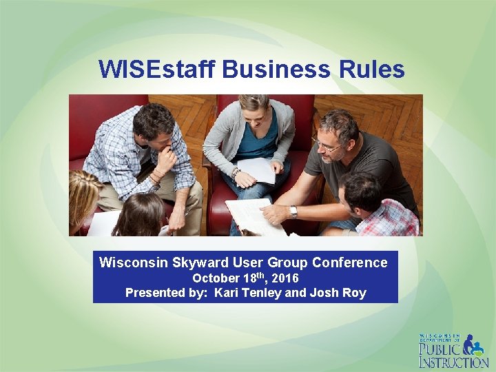  WISEstaff Business Rules Wisconsin Skyward User Group Conference October 18 th, 2016 Presented
