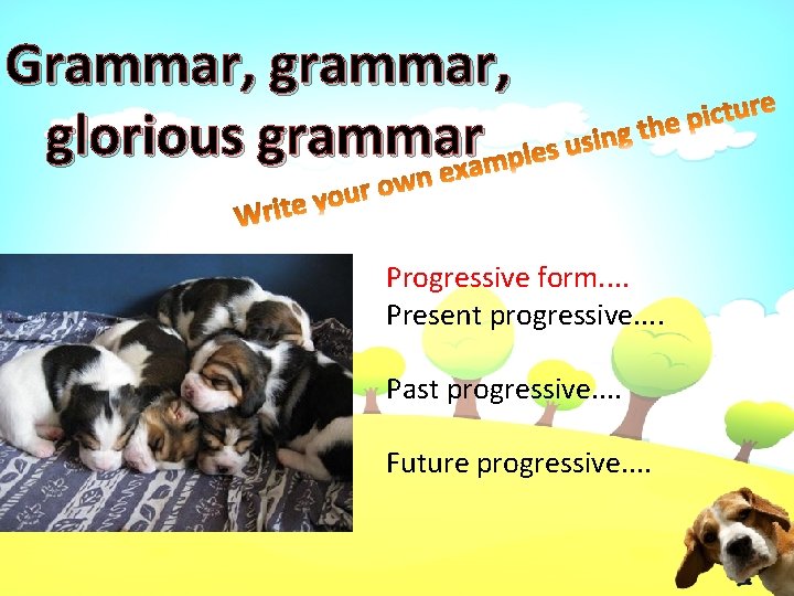 Grammar, glorious grammar Progressive form. . Present progressive. . Past progressive. . Future progressive.