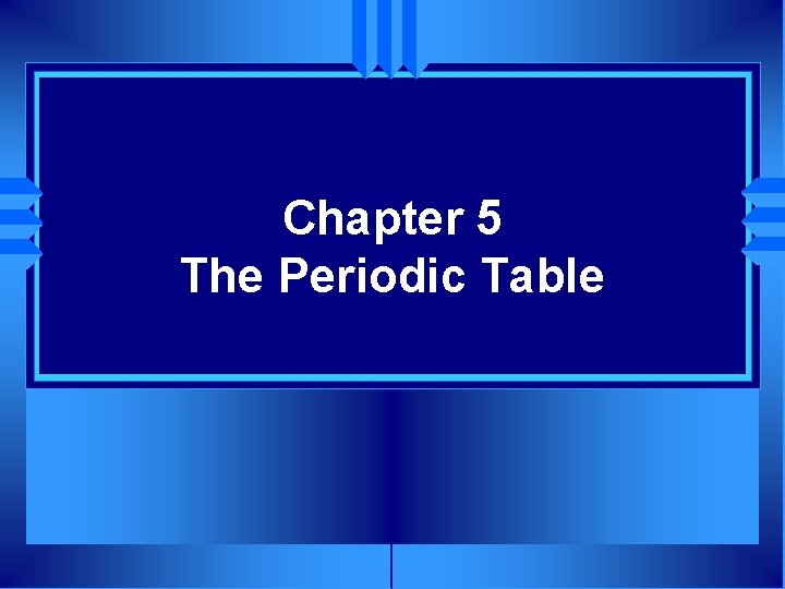 Chapter 5 The Periodic Table 